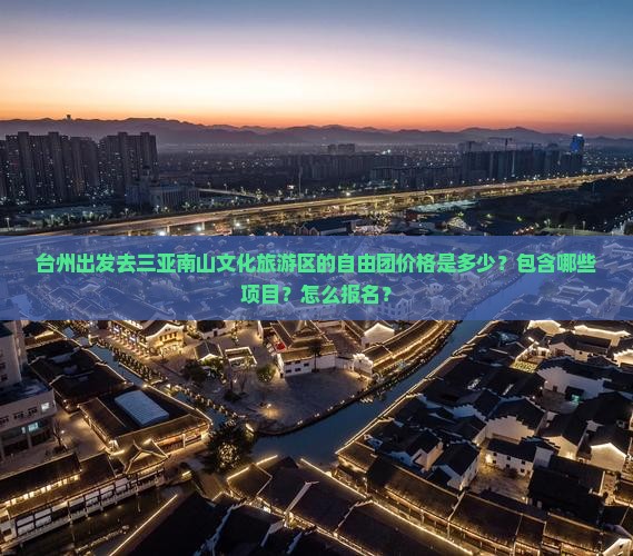 台州出发去三亚南山文化旅游区的自由团价格是多少？包含哪些项目？怎么报名？