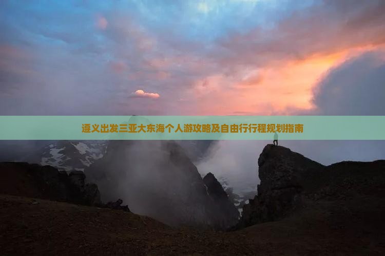 遵义出发三亚大东海个人游攻略及自由行行程规划指南