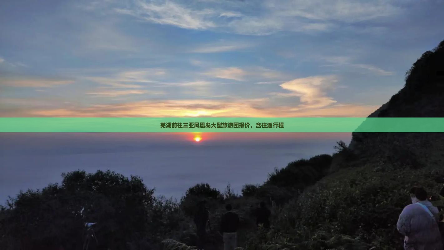 芜湖前往三亚凤凰岛大型旅游团报价，含往返行程