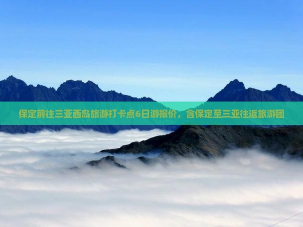 保定前往三亚西岛旅游打卡点6日游报价，含保定至三亚往返旅游团