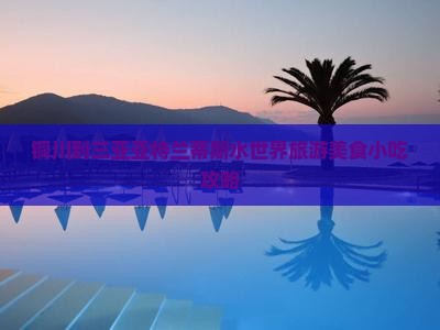 铜川到三亚亚特兰蒂斯水世界旅游美食小吃攻略
