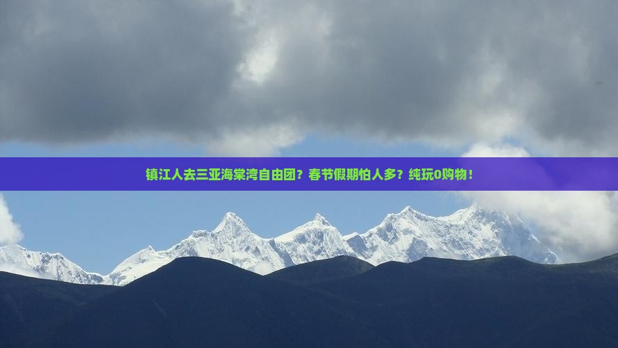 镇江人去三亚海棠湾自由团？春节假期怕人多？纯玩0购物！