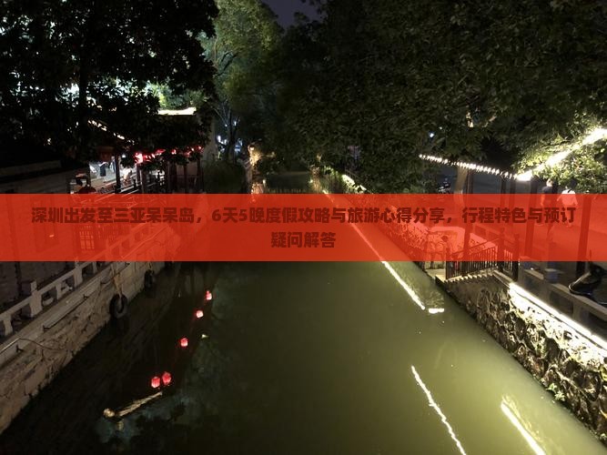 深圳出发至三亚呆呆岛，6天5晚度假攻略与旅游心得分享，行程特色与预订疑问解答