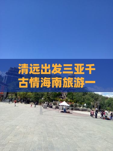 清远出发三亚千古情海南旅游一日游攻略