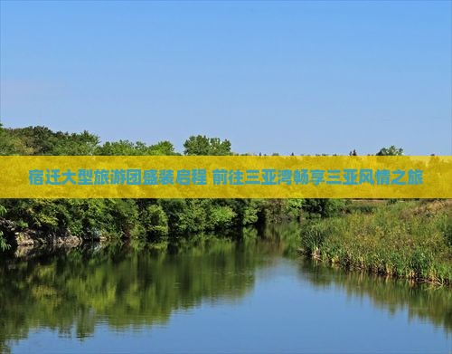 宿迁大型旅游团盛装启程 前往三亚湾畅享三亚风情之旅