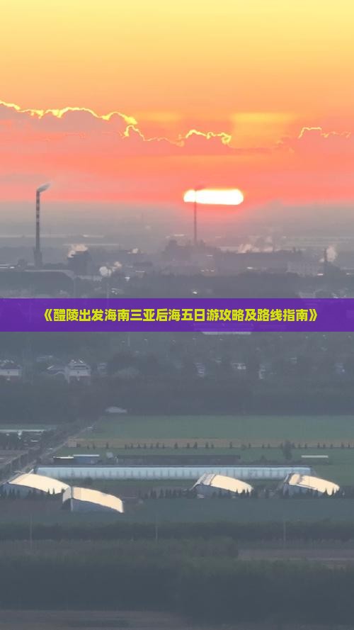 《醴陵出发海南三亚后海五日游攻略及路线指南》