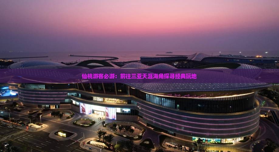 仙桃游客必游：前往三亚天涯海角探寻经典玩地