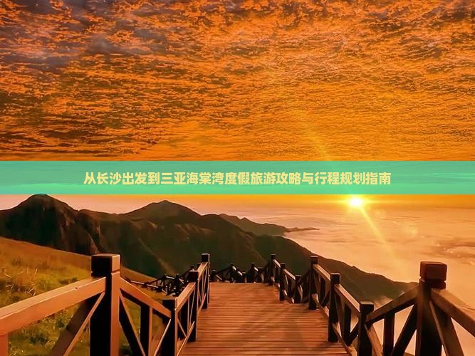 从长沙出发到三亚海棠湾度假旅游攻略与行程规划指南