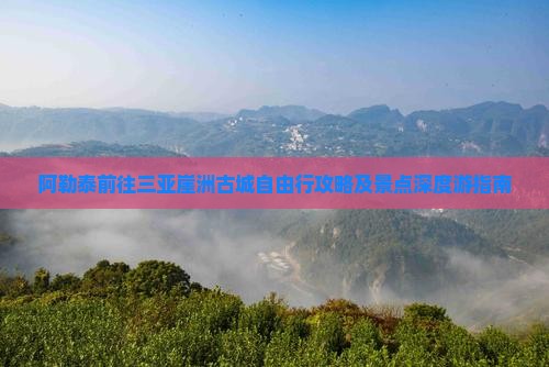 阿勒泰前往三亚崖洲古城自由行攻略及景点深度游指南