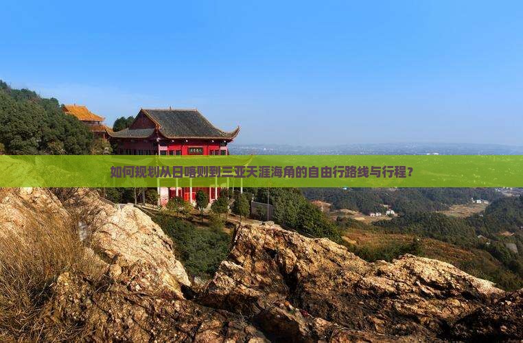 如何规划从日喀则到三亚天涯海角的自由行路线与行程？