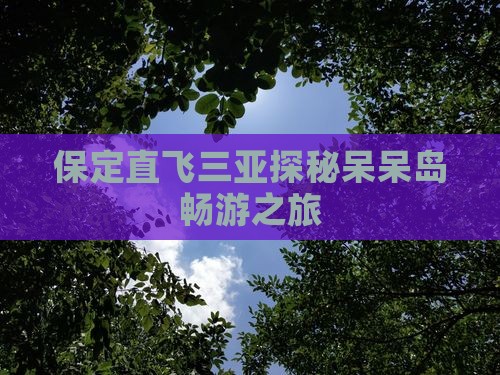 保定直飞三亚探秘呆呆岛畅游之旅