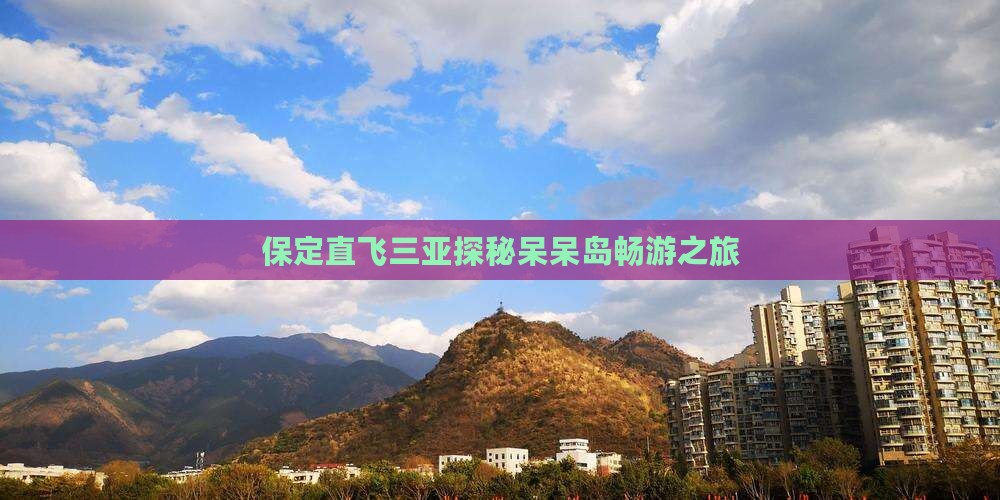 保定直飞三亚探秘呆呆岛畅游之旅