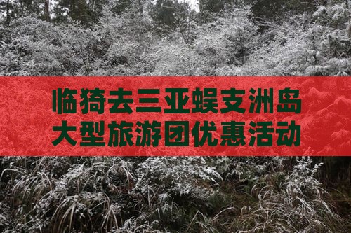 临猗去三亚蜈支洲岛大型旅游团优惠活动启动