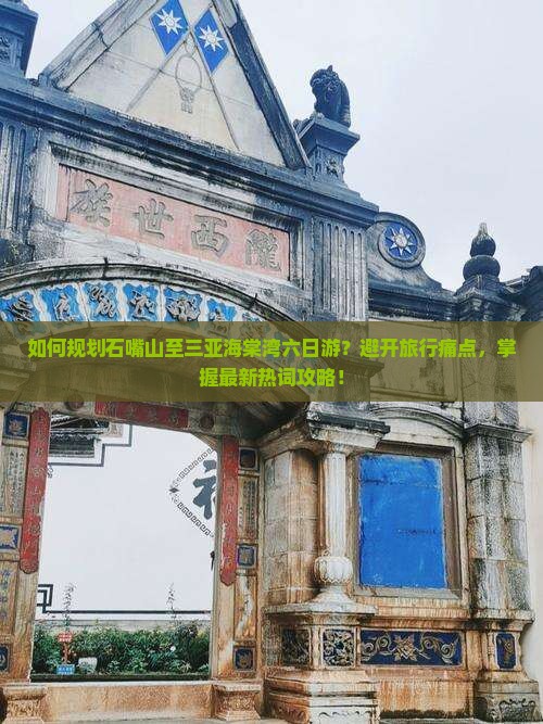 如何规划石嘴山至三亚海棠湾六日游？避开旅行痛点，掌握最新热词攻略！