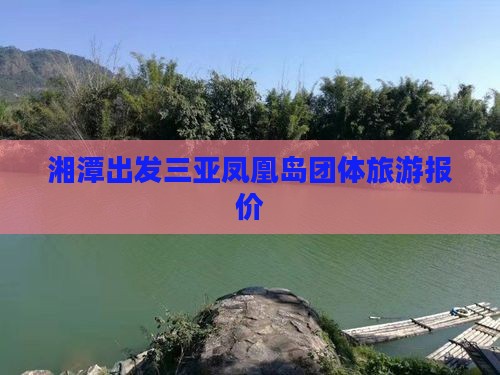 湘潭出发三亚凤凰岛团体旅游报价