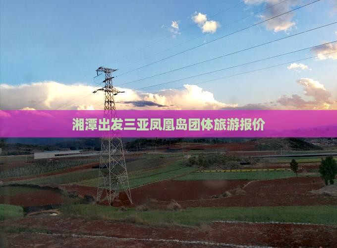 湘潭出发三亚凤凰岛团体旅游报价