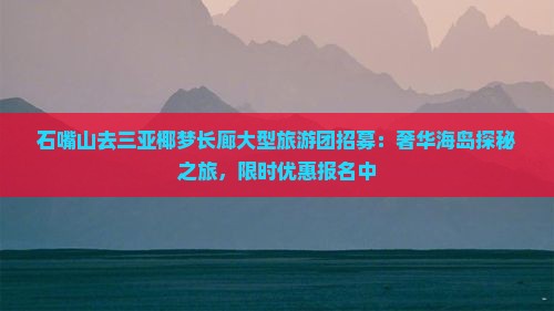 石嘴山去三亚椰梦长廊大型旅游团招募：奢华海岛探秘之旅，限时优惠报名中