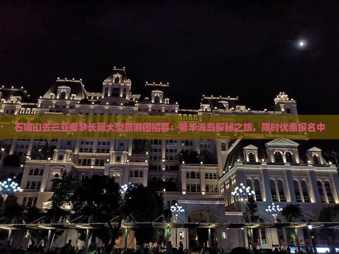 石嘴山去三亚椰梦长廊大型旅游团招募：奢华海岛探秘之旅，限时优惠报名中