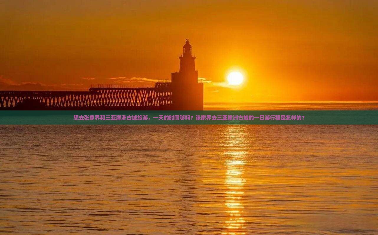 想去张家界和三亚崖洲古城旅游，一天的时间够吗？张家界去三亚崖洲古城的一日游行程是怎样的？