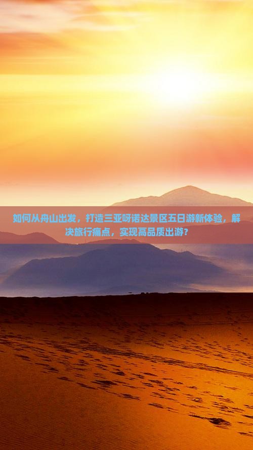 如何从舟山出发，打造三亚呀诺达景区五日游新体验，解决旅行痛点，实现高品质出游？