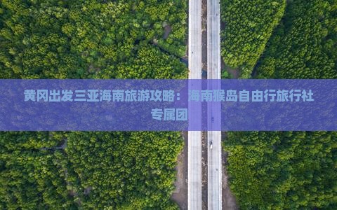 黄冈出发三亚海南旅游攻略：海南猴岛自由行旅行社专属团
