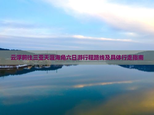 云浮前往三亚天涯海角六日游行程路线及具体行走指南