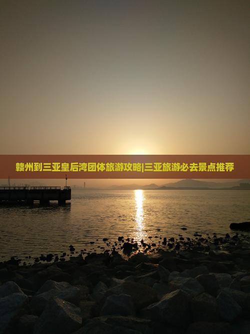 赣州到三亚皇后湾团体旅游攻略|三亚旅游必去景点推荐