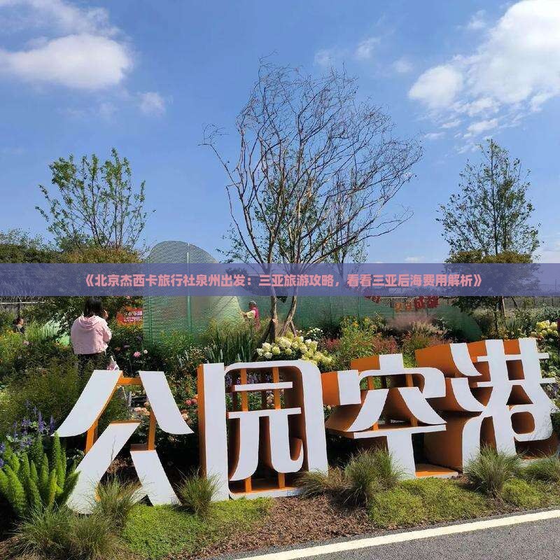 《北京杰西卡旅行社泉州出发：三亚旅游攻略，看看三亚后海费用解析》