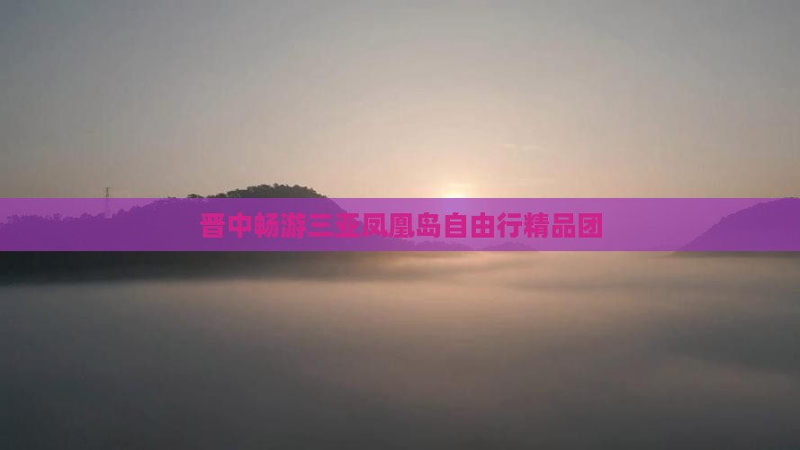晋中畅游三亚凤凰岛自由行精品团