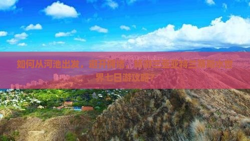 如何从河池出发，避开拥堵，畅游三亚亚特兰蒂斯水世界七日游攻略？