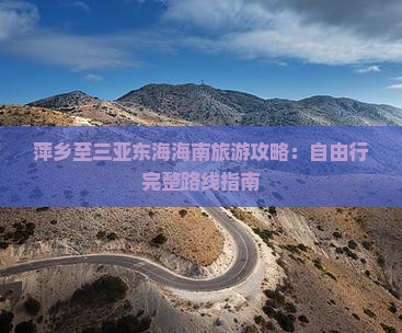 萍乡至三亚东海海南旅游攻略：自由行完整路线指南