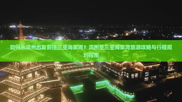如何从滨州出发前往三亚海棠湾？滨州至三亚海棠湾旅游攻略与行程规划指南