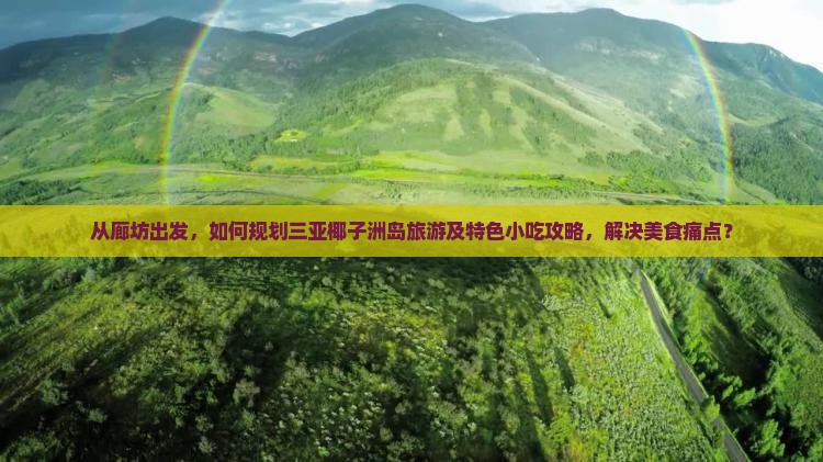 从廊坊出发，如何规划三亚椰子洲岛旅游及特色小吃攻略，解决美食痛点？