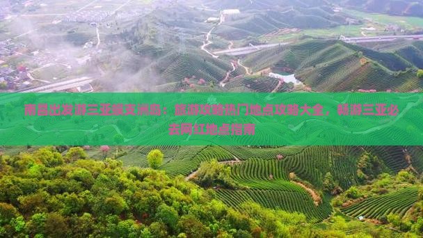 南昌出发游三亚蜈支洲岛：旅游攻略热门地点攻略大全，畅游三亚必去网红地点指南