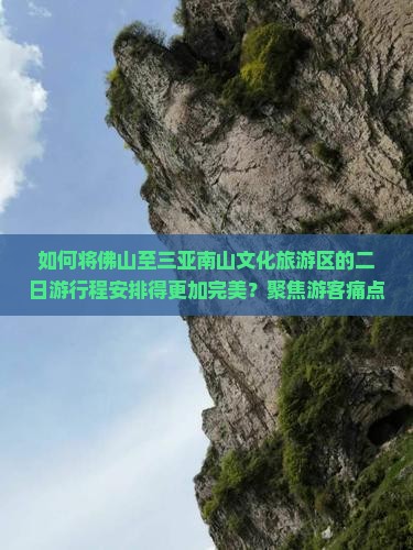 如何将佛山至三亚南山文化旅游区的二日游行程安排得更加完美？聚焦游客痛点，探索新潮玩法！