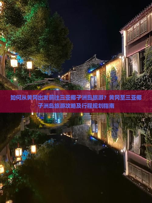 如何从黄冈出发前往三亚椰子洲岛旅游？黄冈至三亚椰子洲岛旅游攻略及行程规划指南