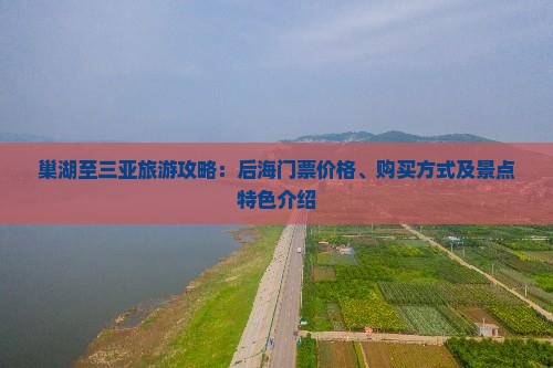 巢湖至三亚旅游攻略：后海门票价格、购买方式及景点特色介绍