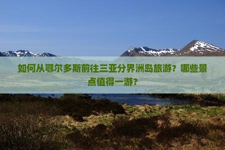 如何从鄂尔多斯前往三亚分界洲岛旅游？哪些景点值得一游？