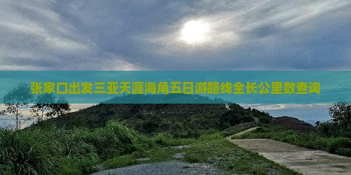 张家口出发三亚天涯海角五日游路线全长公里数查询