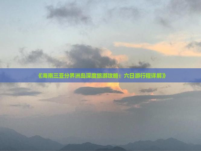 《海南三亚分界洲岛深度旅游攻略：六日游行程详解》