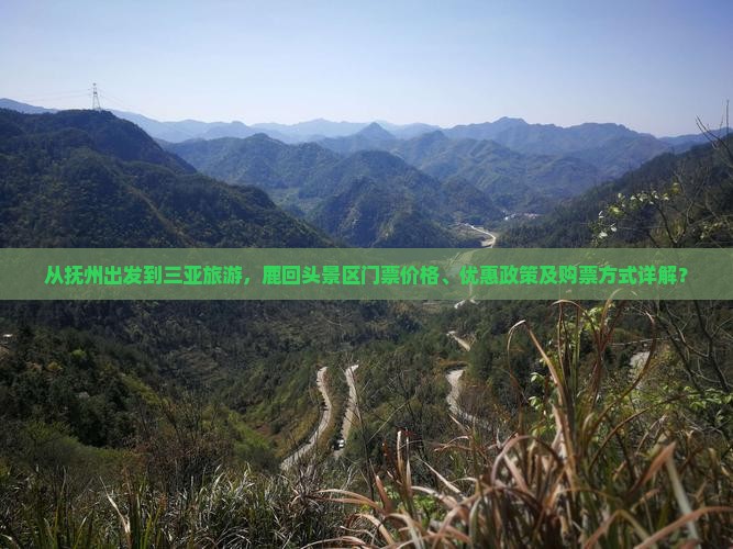 从抚州出发到三亚旅游，鹿回头景区门票价格、优惠政策及购票方式详解？