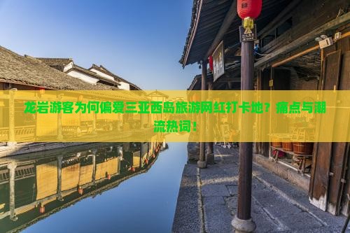 龙岩游客为何偏爱三亚西岛旅游网红打卡地？痛点与潮流热词！