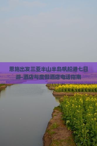 恩施出发三亚半山半岛帆船港七日游-酒店与度假酒店电话指南
