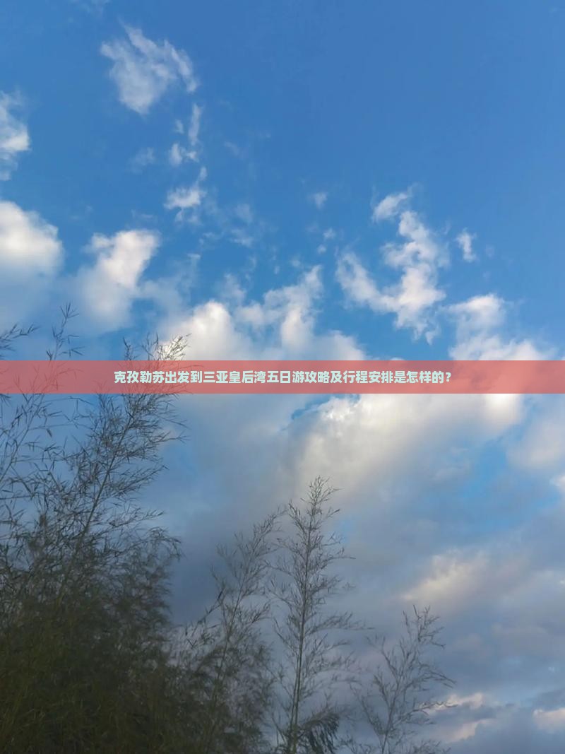 克孜勒苏出发到三亚皇后湾五日游攻略及行程安排是怎样的？