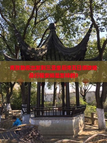 克孜勒苏出发到三亚皇后湾五日游攻略及行程安排是怎样的？