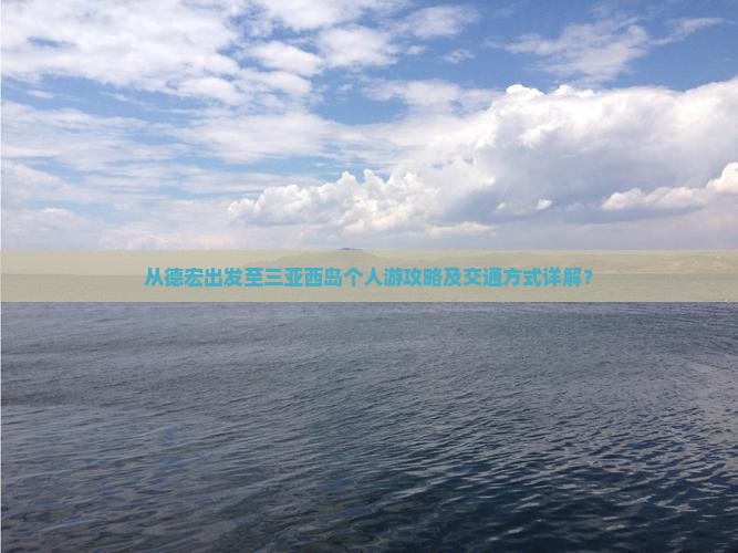 从德宏出发至三亚西岛个人游攻略及交通方式详解？