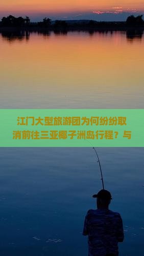 江门大型旅游团为何纷纷取消前往三亚椰子洲岛行程？与安全痛点成关注焦点！