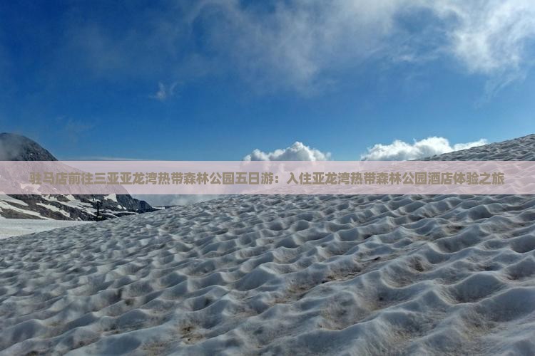 驻马店前往三亚亚龙湾热带森林公园五日游：入住亚龙湾热带森林公园酒店体验之旅