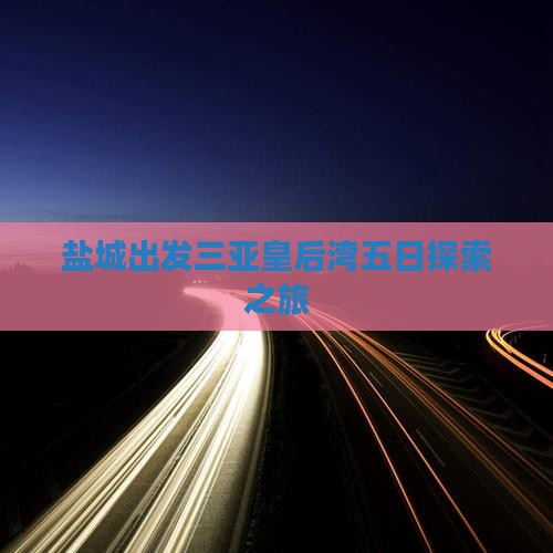 盐城出发三亚皇后湾五日探索之旅