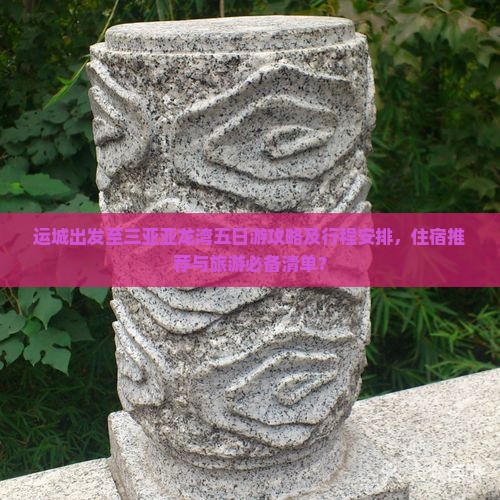 运城出发至三亚亚龙湾五日游攻略及行程安排，住宿推荐与旅游必备清单？